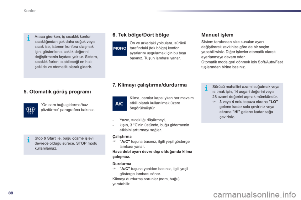 Peugeot 508 2011  Kullanım Kılavuzu (in Turkish) 88
i
i
i
Konfor
   
5. Otomatik görüş programı    
6. Tek bölge/Dört bölge 
   
7.  K l i m a yı çalıştırma/durdurma    
Manuel işlem 
 
Sistem tarafından size sunulan ayarı 
değiştir