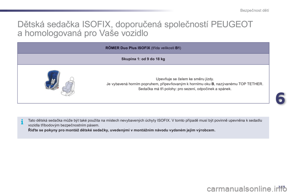 Peugeot 508 2011  Návod k obsluze (in Czech) 6
153
i
Bezpečnost dětí
 
 
 
 
 
 
 
 
 
 
 
Dětská sedačka ISOFIX, doporučená společností PEUGEOT 
a homologovaná pro Vaše vozidlo 
RÖMER Duo Plus ISOFIX   (třída velikosti  B1)
Skupi