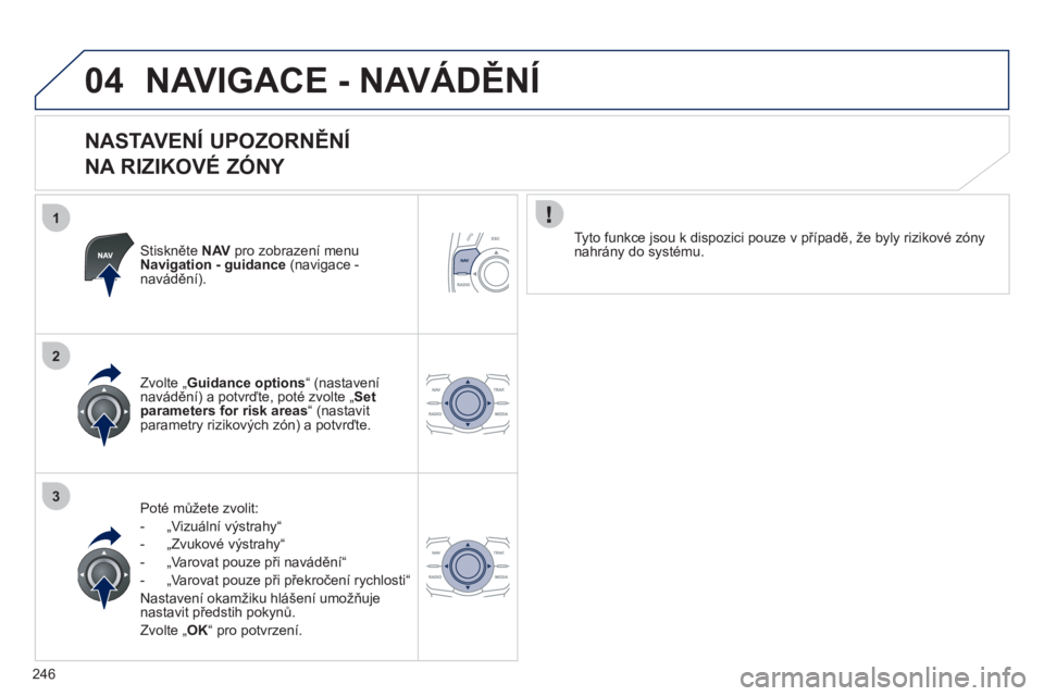 Peugeot 508 2011  Návod k obsluze (in Czech) 246
1
2
3
04NAVIGACE - NAVÁDĚNÍ
 
 
NASTAVENÍ UPOZORNĚNÍ   
NA RIZIKOVÉ ZÓNY 
Stiskněte NAVpro zobrazení menu Navigation - guidance(navigace - navádění).
P
oté mů