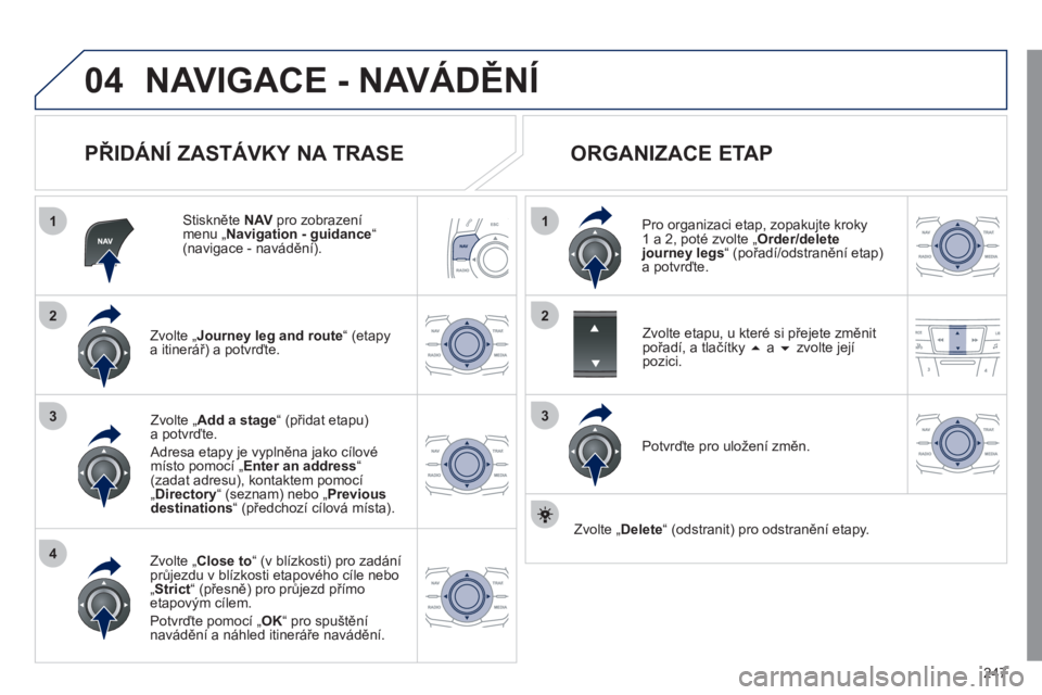 Peugeot 508 2011  Návod k obsluze (in Czech) 247
04
1
4
3
1
3
22
NAVIGACE - NAVÁDĚNÍ
 
 
PŘIDÁNÍ ZASTÁVKY NA TRASE 
 
 Stiskněte NAV 
 pro zobrazenímenu „ 
Navigation - guidance “(navigace - navádění).  
Zvolte 
„Journey leg an