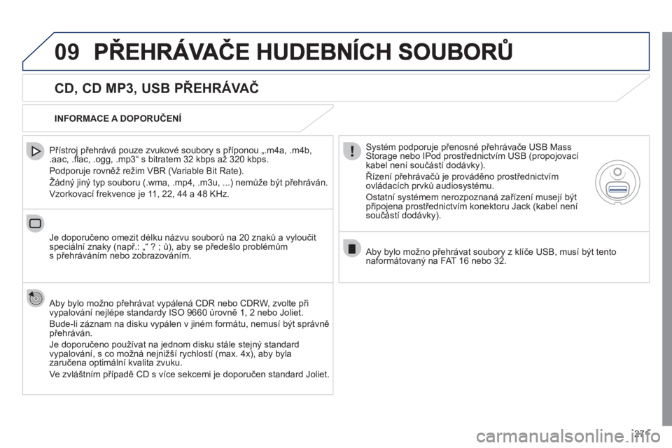 Peugeot 508 2011  Návod k obsluze (in Czech) 271
09
   
CD, CD MP3, USB PŘEHRÁVAČ 
 
 
Přístroj přehrává pouze zvukové soubory s příponou „.m4a, .m4b,.aac, .ﬂ ac, .ogg, .mp3“ s bitratem 32 kbps až 320 kbps.
  Podporu
je rovně