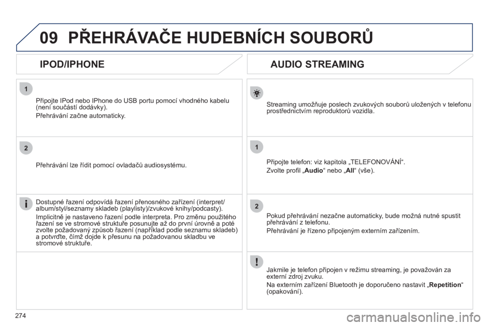 Peugeot 508 2011  Návod k obsluze (in Czech) 274
1
2
1
2
09
   
 
 
 
 
 
AUDIO STREAMING 
Streaming umožňuje poslech zvukových souborů uložených v telefonu 
prostřednictvím reproduktorů vozidla.
Připo
jte telefon: viz kapitola „TELE