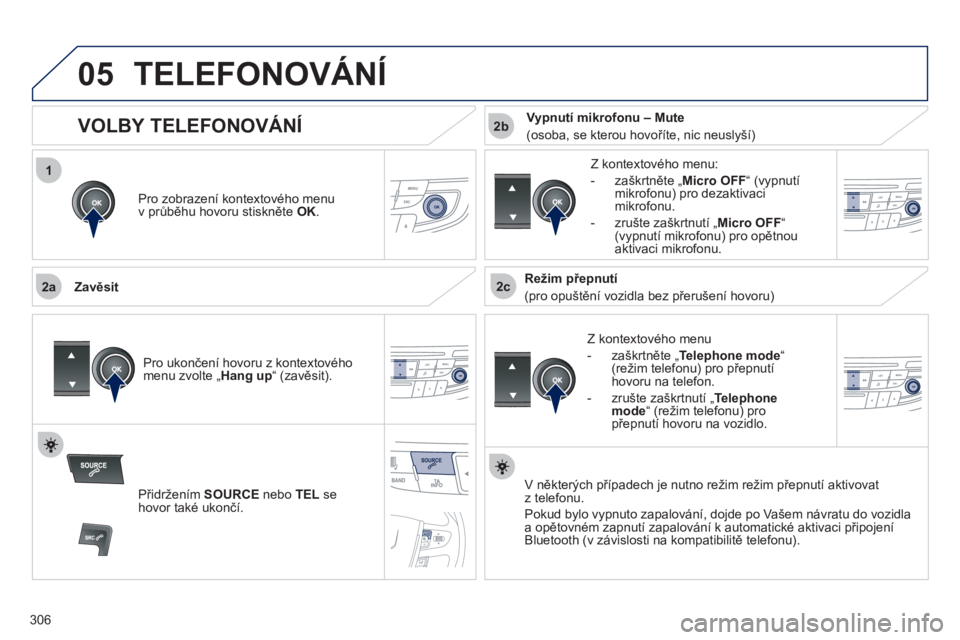 Peugeot 508 2011  Návod k obsluze (in Czech) 306
 
1
2a2c
2b
05TELEFONOVÁNÍ
Pro zobrazení kontextového menu 
v průběhu hovoru stiskněte  OK.
 
 
Zavěsit 
   
Z k
ontextového menu
 
 
-  zaškrtněte „Telephone mode“ (režim telefonu