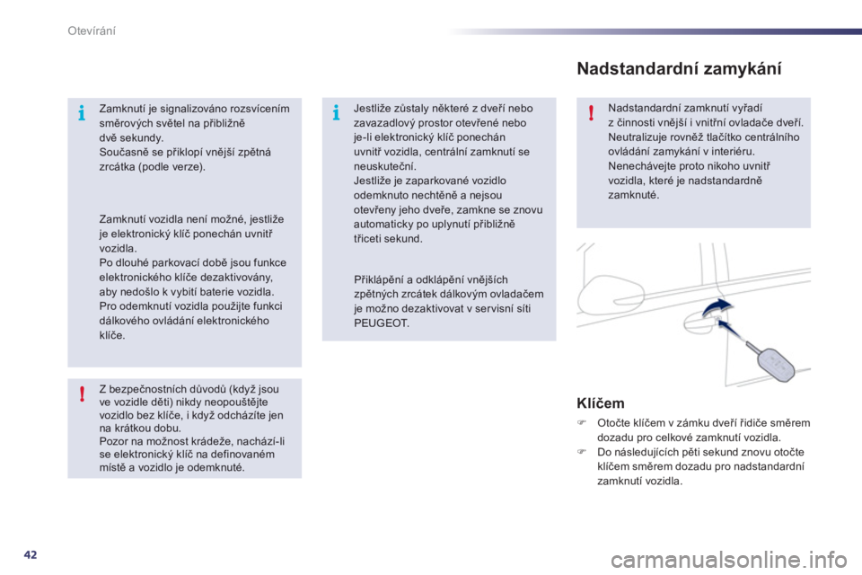 Peugeot 508 2011  Návod k obsluze (in Czech) 42
i
!i!
Otevírání
   
Z bezpečnostních důvodů (když jsouve vozidle děti) nikdy neopouštějtevozidlo bez klíče, i kdy
