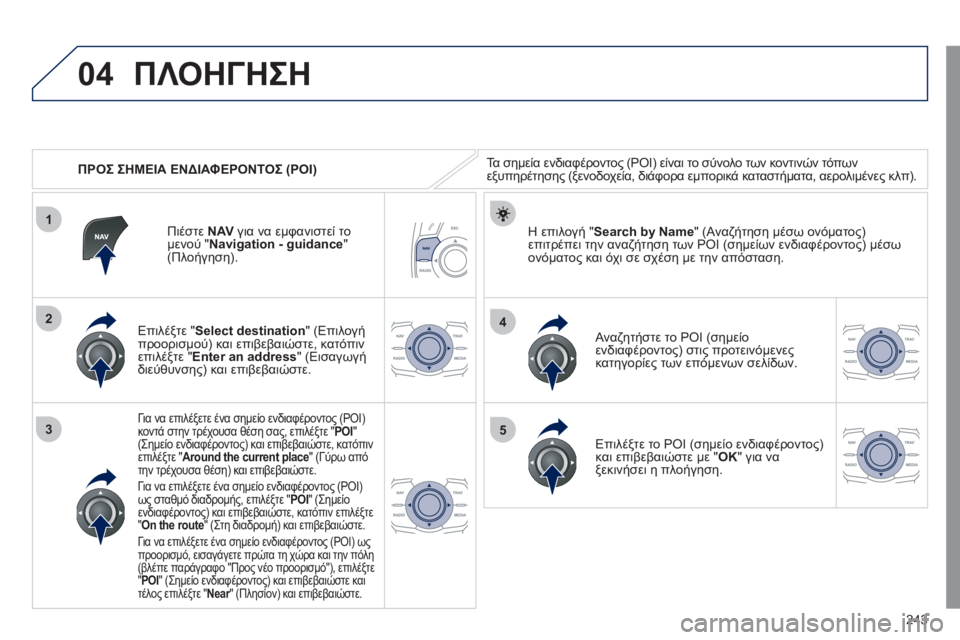 Peugeot 508 2011  Εγχειρίδιο χρήσης (in Greek) 243
04
1
3
4
5
2
   
 
ΠΡΟΣ ΣΗΜΕΙΑ ΕΝΔΙΑΦΕΡΟΝΤΟΣ (POI) 
ΠΛΟΗΓΗΣΗ
Τα σημεία ενδιαφέροντος (POI) είναι το σύνολο των κοντινών 