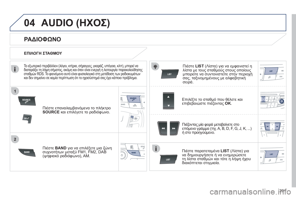 Peugeot 508 2011  Εγχειρίδιο χρήσης (in Greek) 291
1
2
04AUDIO (ΗΧΟΣ) 
Πιέστε επαναλαμβανόμενα το πλήκτρο 
SOURCE και επιλέγετε το ραδιόφωνο.  
Πι
έστε BAND  για να επιλέξ�
