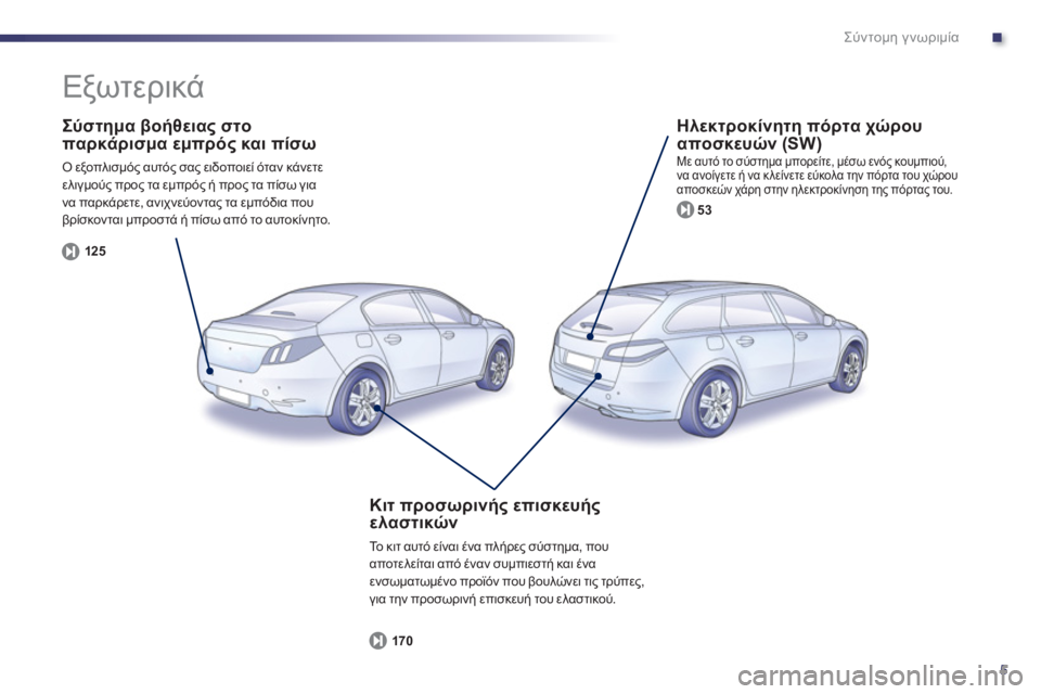 Peugeot 508 2011  Εγχειρίδιο χρήσης (in Greek) .
5
Σύντομη γνωριμία
 
 
Σύστημα βοήθειας στο
παρκάρισμα εμπρός και πίσω
 Ο εξοπλισμός αυτός σας ειδοποιεί όταν 