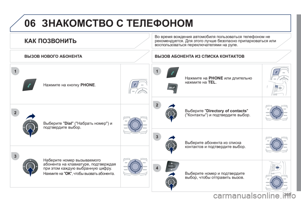 Peugeot 508 2011  Инструкция по эксплуатации (in Russian) 259
1
2
2
3
1
3
4
06ЗНАКОМСТВО С ТЕЛЕФОНОМ
Нажмите на кнопку  PHONE.
Выберите " Dial 
" ("Набрать номер") и 
подтвердите выбор. 