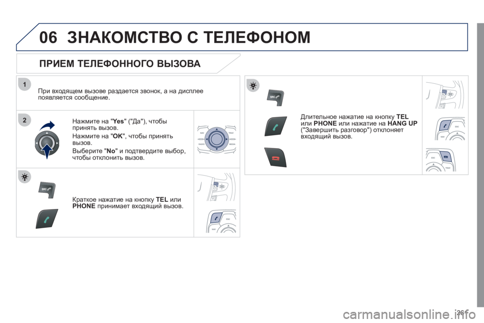 Peugeot 508 2011  Инструкция по эксплуатации (in Russian) 261
1
2
06ЗНАКОМСТВО С ТЕЛЕФОНОМ
 
 
ПРИЕМ ТЕЛЕФОННОГО ВЫЗОВА 
 
 
При входящем вызове раздается звонок, а на диспле