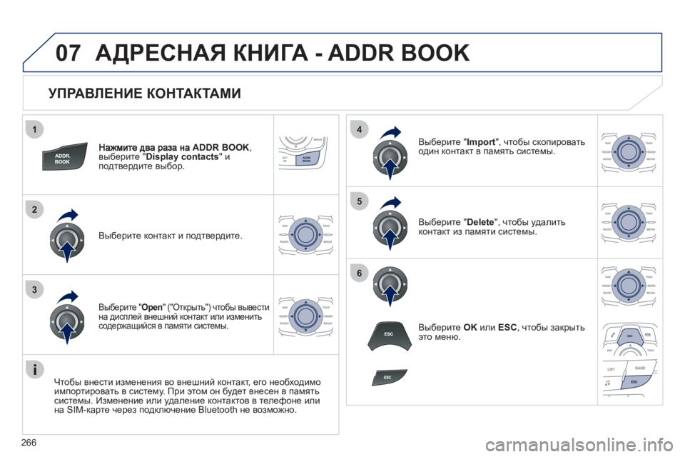 Peugeot 508 2011  Инструкция по эксплуатации (in Russian) 266
1
2
3
4
5
6
07
   
УПРАВЛЕНИЕ КОНТАКТАМИ 
ADDR BOOK, 
выберите "Display contacts"иподтвердите выбор.  
Выберите контакт и подтве�