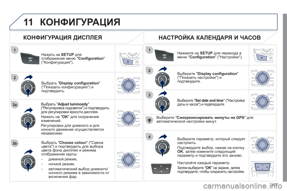 Peugeot 508 2011  Инструкция по эксплуатации (in Russian) 277
11
1
2
3a
3b
1
2
3
4
КОНФИГУРАЦИЯ 
Нажать на  SETUP 
 для 
отображения меню "Conﬁ guration 
" ("Конфигурация"). 
Выбрать " 
Adjust lumino