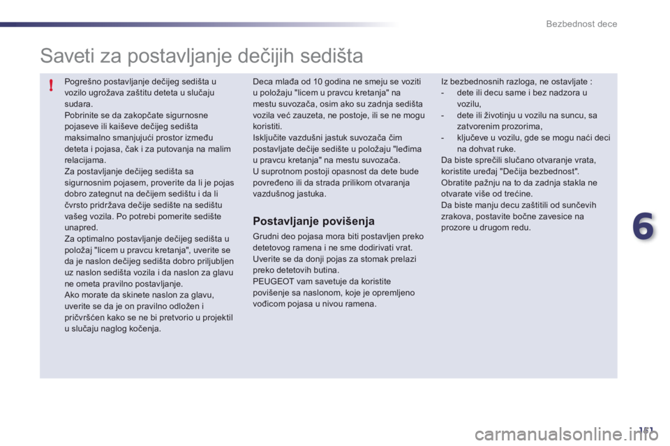 Peugeot 508 2011  Упутство за употребу (in Serbian) 6
151
!
Bezbednost dece
  Pogrešno postavljanje dečijeg sedišta uvozilo ugrožava zaštitu deteta u slučajusudara.  
Pobrinite se da zakopčate sigurnosne pojaseve ili kai