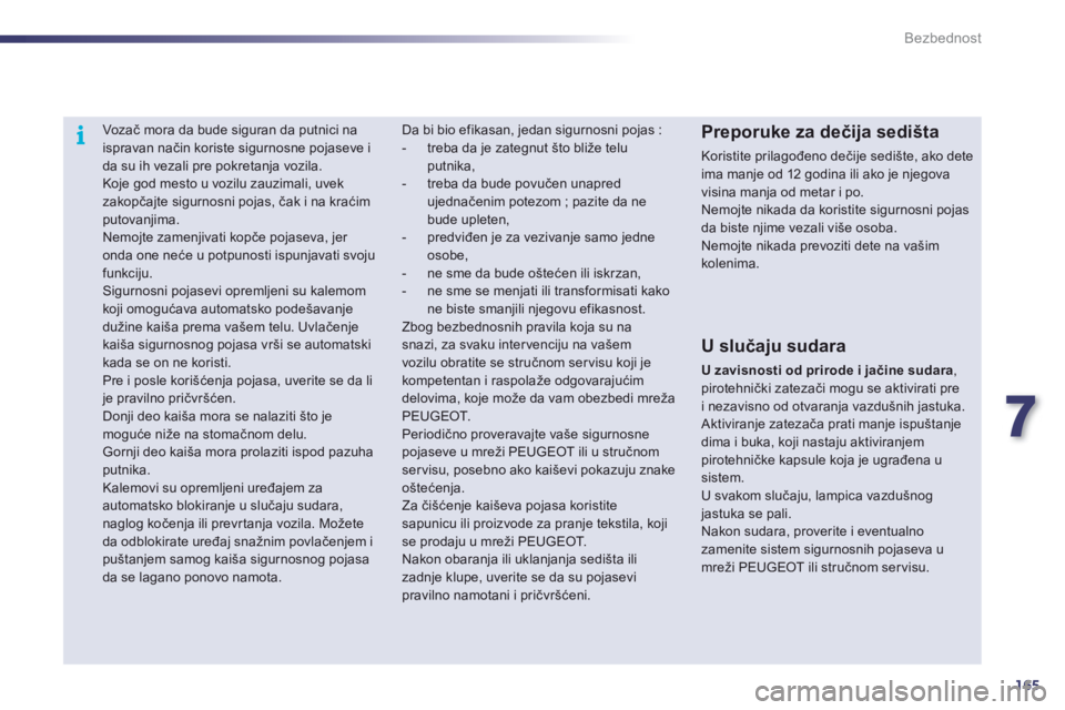 Peugeot 508 2011  Упутство за употребу (in Serbian) 7
165
i
Bezbednost
   
 
 
 
Vozač mora da bude siguran da putnici na ispravan način koriste sigurnosne pojaseve i da su ih vezali pre pokretanja vozila. 
 Koje god mesto u vozilu zauzimali, uvek za