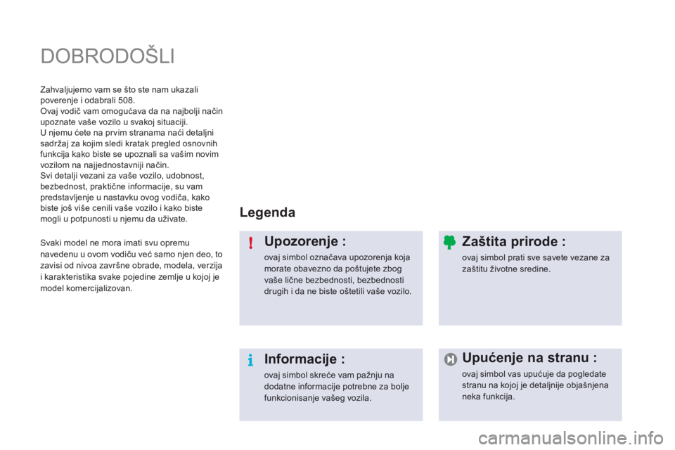 Peugeot 508 2011  Упутство за употребу (in Serbian) i !
  DOBRODOŠLI  
Legenda  
Upozorenje : 
ovaj simbol označava upozorenja koja morate obavezno da poštujete zbogvaše lične bezbednosti, bezbednosti drugih i da ne biste oštetili vaše vozilo.  