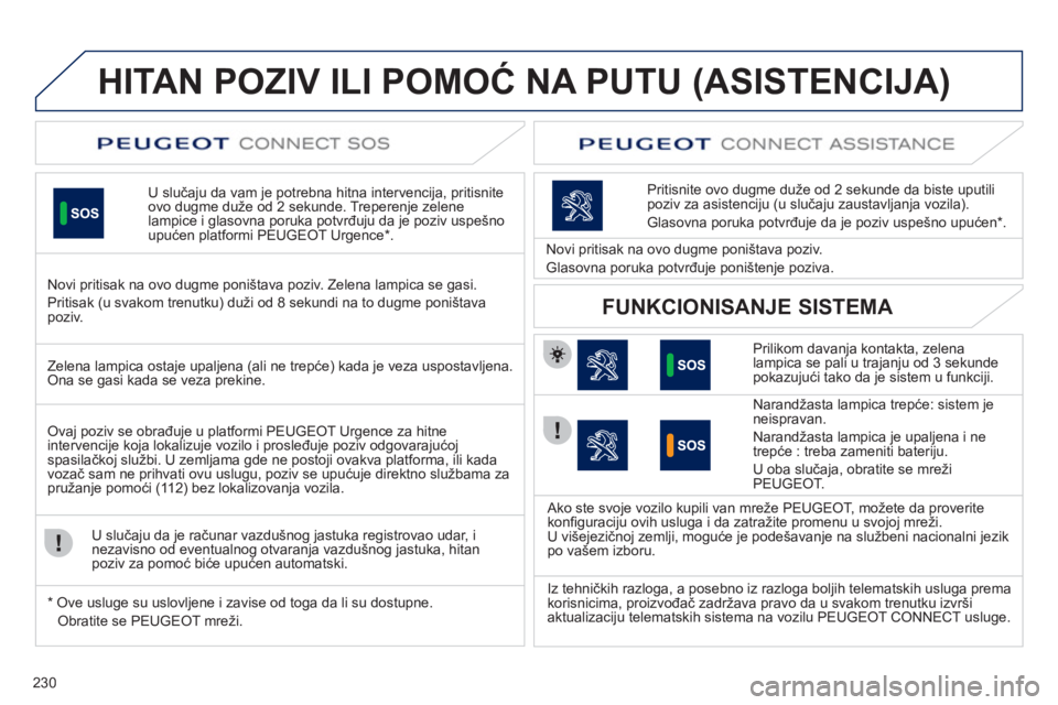 Peugeot 508 2011  Упутство за употребу (in Serbian) 230
HITAN POZIV ILI POMOĆ NA PUTU (ASISTENCIJA) 
 
U slučaju da vam je potrebna hitna intervencija, pritisnite 
ovo dugme duže od 2 sekunde. Treperenje zelene lampice i glasovna poruka potvrđuju d