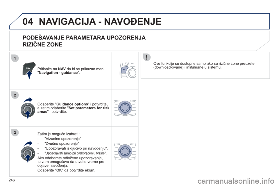 Peugeot 508 2011  Упутство за употребу (in Serbian) 246
1
2
3
04NAVIGACIJA - NAVOĐENJE 
 
 
PODEŠAVANJE PARAMETARA UPOZORENJA   
RIZIČNE ZONE 
Pritisnite na  NAVda bi se prikazao meni"Navigation - guidance".
Zatim je moguće izabrati : 
-  "Vizuelno