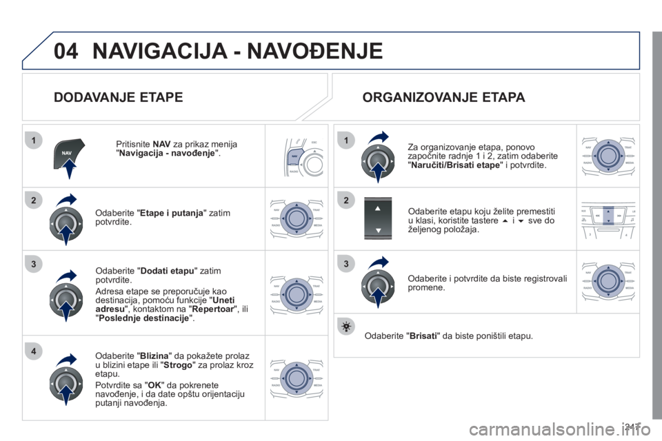 Peugeot 508 2011  Упутство за употребу (in Serbian) 247
04
1
4
3
1
3
22
NAVIGACIJA - NAVOĐENJE 
 
 
DODAVANJE ETAPE 
 
 
Pritisnite  NAV 
 za prikaz menija "Navigacija - navođenje".
Odaberite " Etape i putanja" zatim
potvrdite.  
Odaberite " Blizina 
