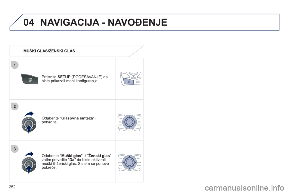 Peugeot 508 2011  Упутство за употребу (in Serbian) 252
04
3
1
2
NAVIGACIJA - NAVOĐENJE 
 
 
 
MUŠKI GLAS/ŽENSKI GLAS 
Pritisnite SETUP(PODEŠAVANJE) da
biste prikazali meni konﬁ guracije.  
   
Odaberite "Muški glas 
" ili "Ženski glas 
" zatim