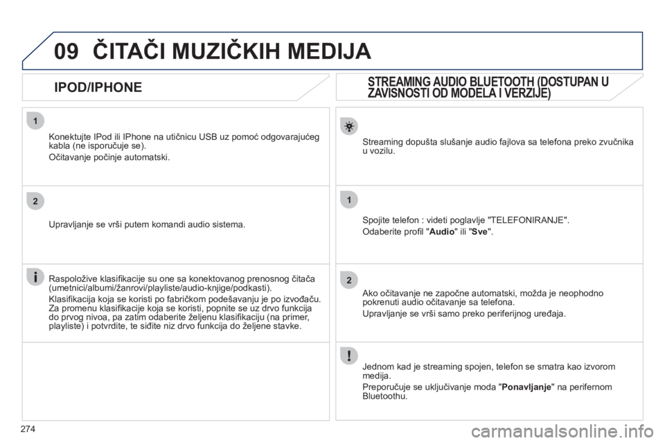 Peugeot 508 2011 Упутство за употребу (in Serbian) 274
1
2
1
2
09
STREAMING AUDIO BLUETOOTH (DOSTUPAN U
ZAVISNOSTI OD MODELA I VERZIJE)
Streaming dopušta slušanje audio fajlova sa telefona preko zvučnikau vozilu.
Spojite telefon : Peugeot 508 2011 Упутство за употребу (in Serbian) 274
1
2
1
2
09
STREAMING AUDIO BLUETOOTH (DOSTUPAN U
ZAVISNOSTI OD MODELA I VERZIJE)
Streaming dopušta slušanje audio fajlova sa telefona preko zvučnikau vozilu.
Spojite telefon :