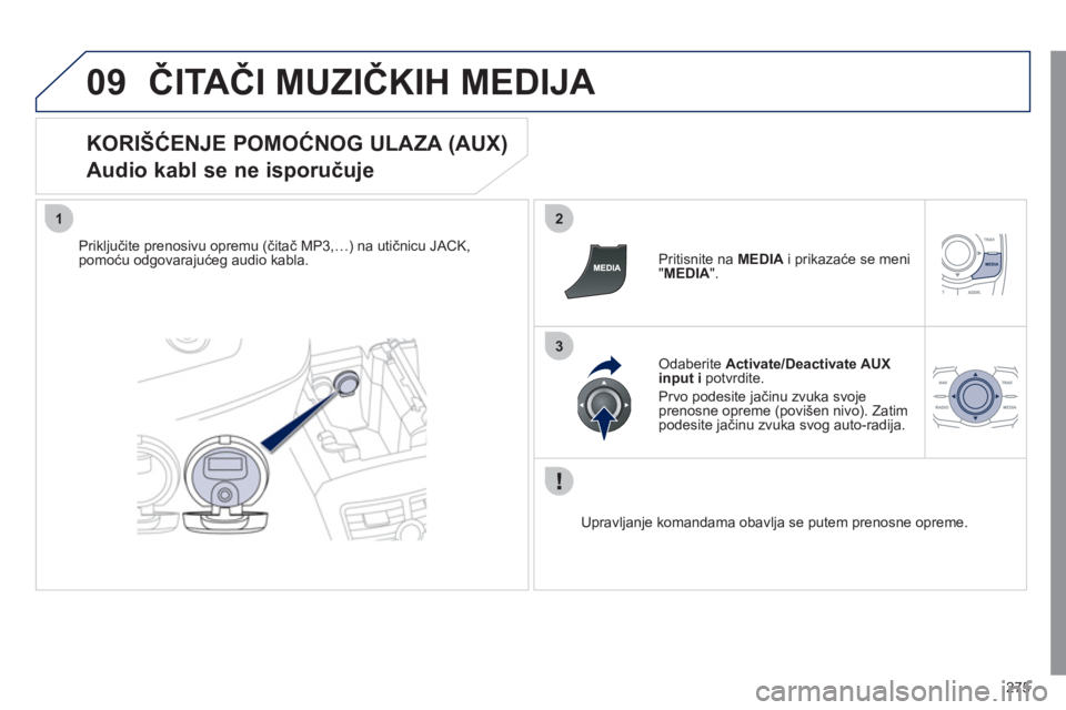 Peugeot 508 2011 Упутство за употребу (in Serbian) 275
09
12
3
ČITAČI MUZIČKIH MEDIJA
KORIŠĆENJE POMOĆNOG ULAZA (AUX)
Audio kabl se ne isporučuje
Priključite prenosivu opremu (čitač MP3,…) na utičnicu JACK,
pomoću odgovarajućeg Peugeot 508 2011 Упутство за употребу (in Serbian) 275
09
12
3
ČITAČI MUZIČKIH MEDIJA
KORIŠĆENJE POMOĆNOG ULAZA (AUX)
Audio kabl se ne isporučuje
Priključite prenosivu opremu (čitač MP3,…) na utičnicu JACK,
pomoću odgovarajućeg