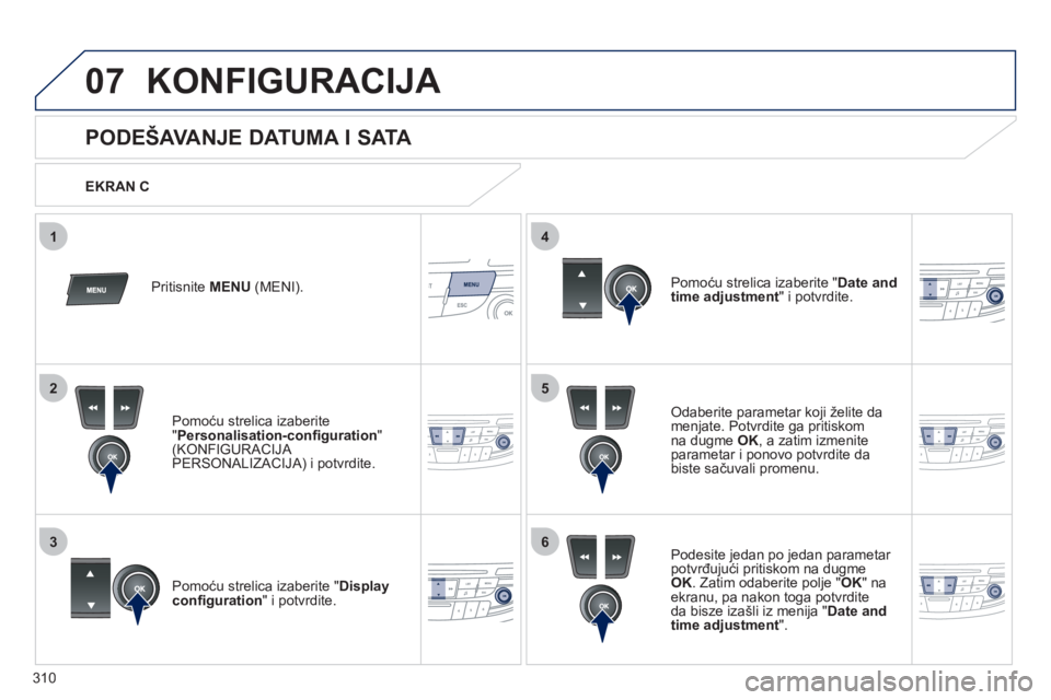 Peugeot 508 2011  Упутство за употребу (in Serbian) 310
5
63
4
07
2
1
KONFIGURACIJA 
   
 
 
 
 
 
 
 
 
PODEŠAVANJE DATUMA I SATA 
Odaberite parametar koji želite da 
menjate. Potvrdite ga pritiskom
na dugme OK, a zatim izmenite
parametar i ponovo p