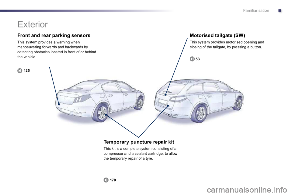 Peugeot 508 2010.5  Owners Manual .
5
Familiarisation
  Front and rear parking sensors 
 This system provides a warning when manoeuvering for wards and backwards by detecting obstacles located in front of or behind the vehicle. 
125
 