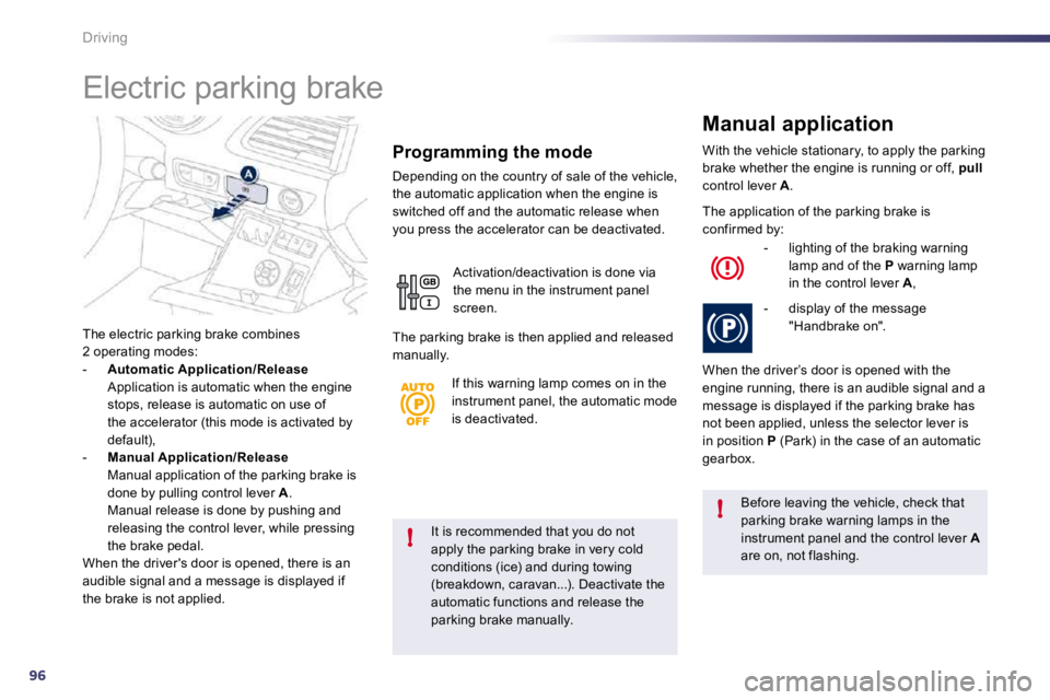 Peugeot 508 2010.5  Owners Manual 96
!
!
Driving
  It is recommended that you do not apply the parking brake in very cold conditions (ice) and during towing 
(breakdown, caravan...). Deactivate the automatic functions and release the 