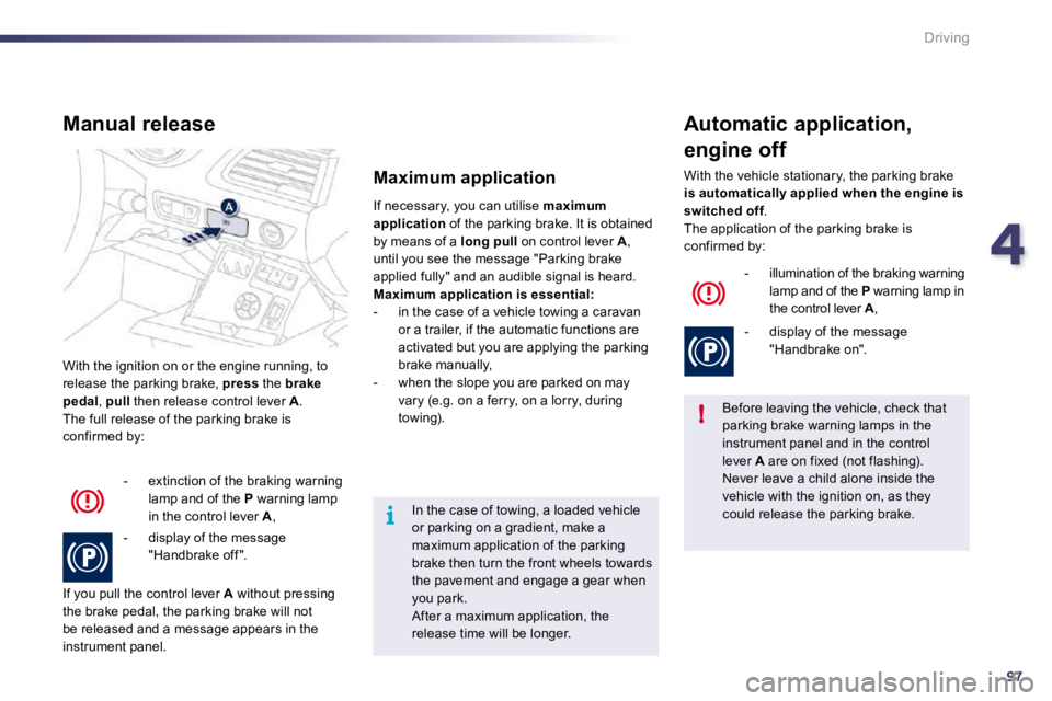 Peugeot 508 2010.5  Owners Manual 497
!
i
Driving
 With the ignition on or the engine running, to release the parking brake,  press  the  brake pedal ,  pull  then release control lever  A .  The full release of the parking brake is c