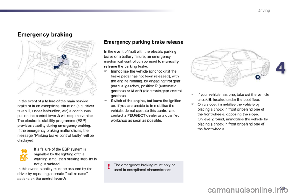 Peugeot 508 2010.5  Owners Manual 499
!
Driving
  Emergency braking 
 In the event of a failure of the main ser vice brake or in an exceptional situation (e.g. driver taken ill, under instruction, etc) a continuous pull on the control