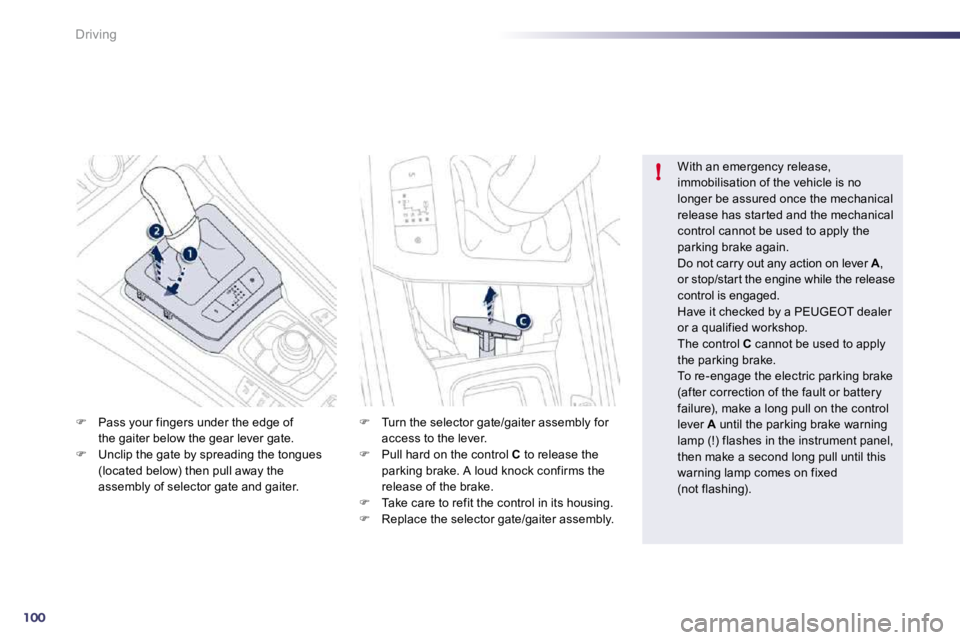 Peugeot 508 2010.5  Owners Manual 100
!
Driving
�   Pass your fingers under the edge ofthe gaiter below the gear lever gate. �   Unclip the gate by spreading the tongues (located below) then pull away the assembly of selector ga