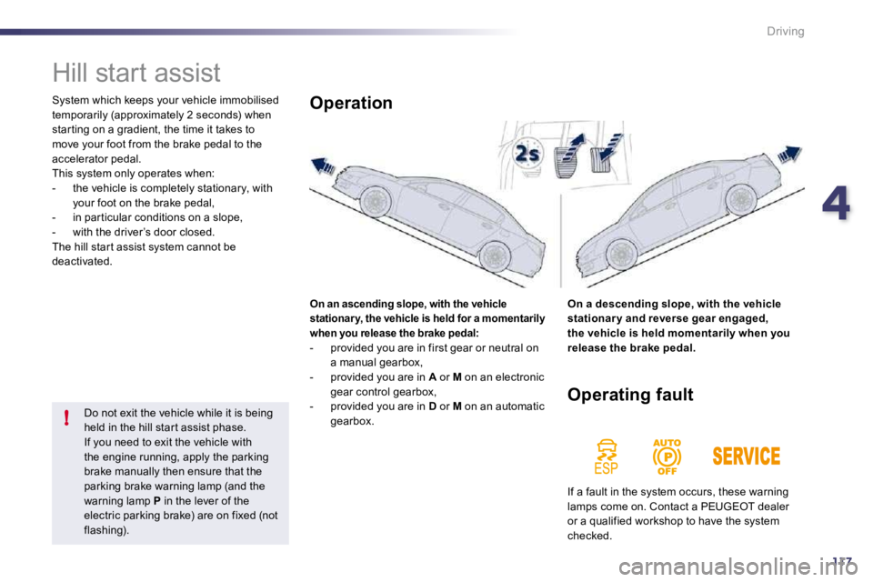 Peugeot 508 2010.5  Owners Manual 4117
!
Driving
      Hill start assist 
 System which keeps your vehicle immobilised temporarily (approximately 2 seconds) when star ting on a gradient, the time it takes to move your foot from the br