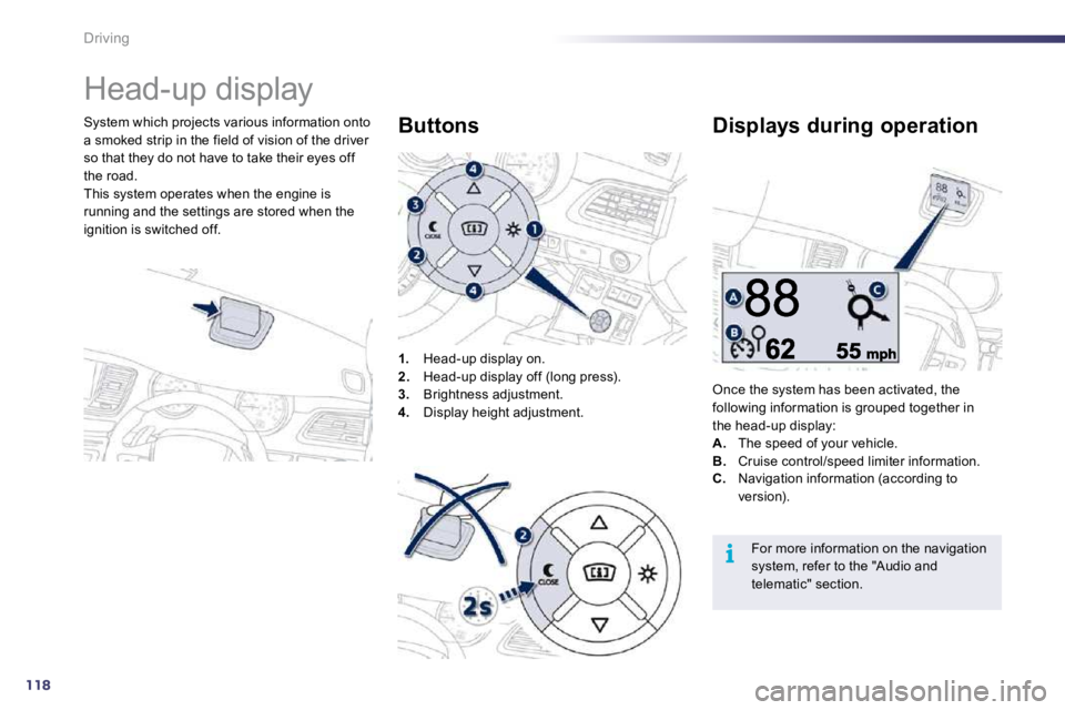 Peugeot 508 2010.5  Owners Manual 118
i
Driving 
      Head-up display 
  System which projects various information onto a smoked strip in the field of vision of the driver so that they do not have to take their eyes off the road.  Th