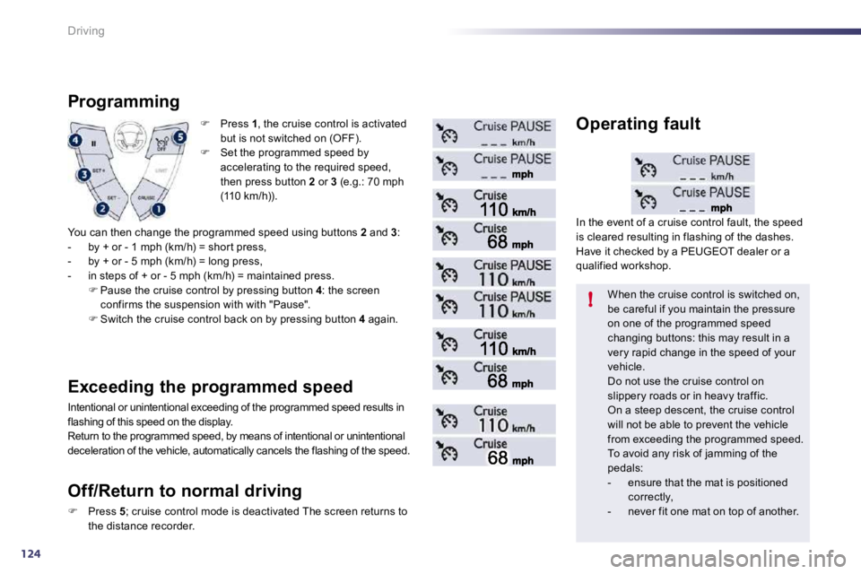 Peugeot 508 2010.5  Owners Manual 124
!
Driving
�   Press  1 , the cruise control is activated but is not switched on (OFF). �   Set the programmed speed by accelerating to the required speed, then press button  2  or  3  (e.g.: