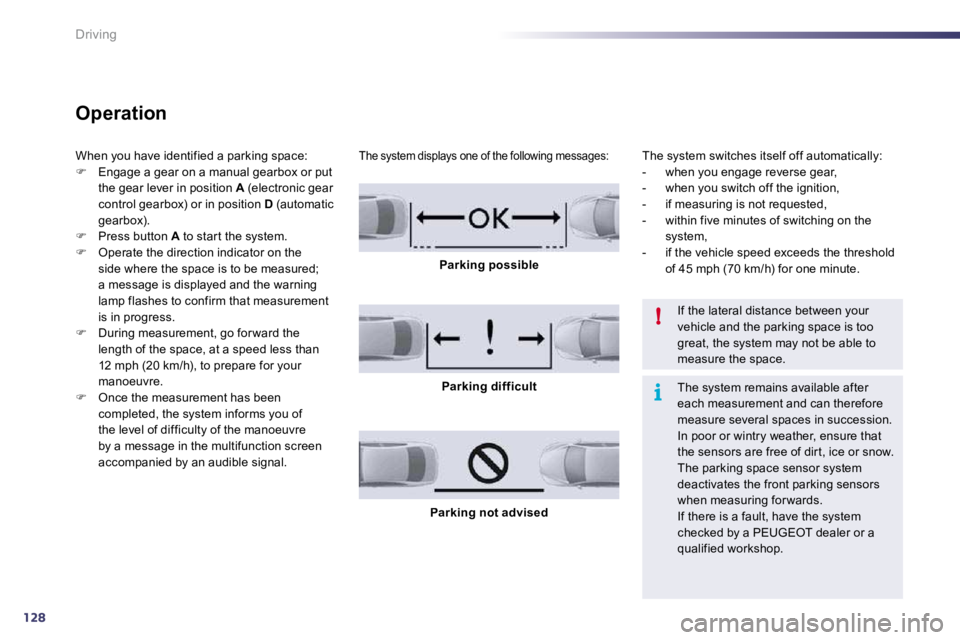Peugeot 508 2010.5  Owners Manual 128
i
!
Driving
  Operation 
 When you have identified a parking space: �   Engage a gear on a manual gearbox or put the gear lever in position  A  (electronic gear control gearbox) or in position 