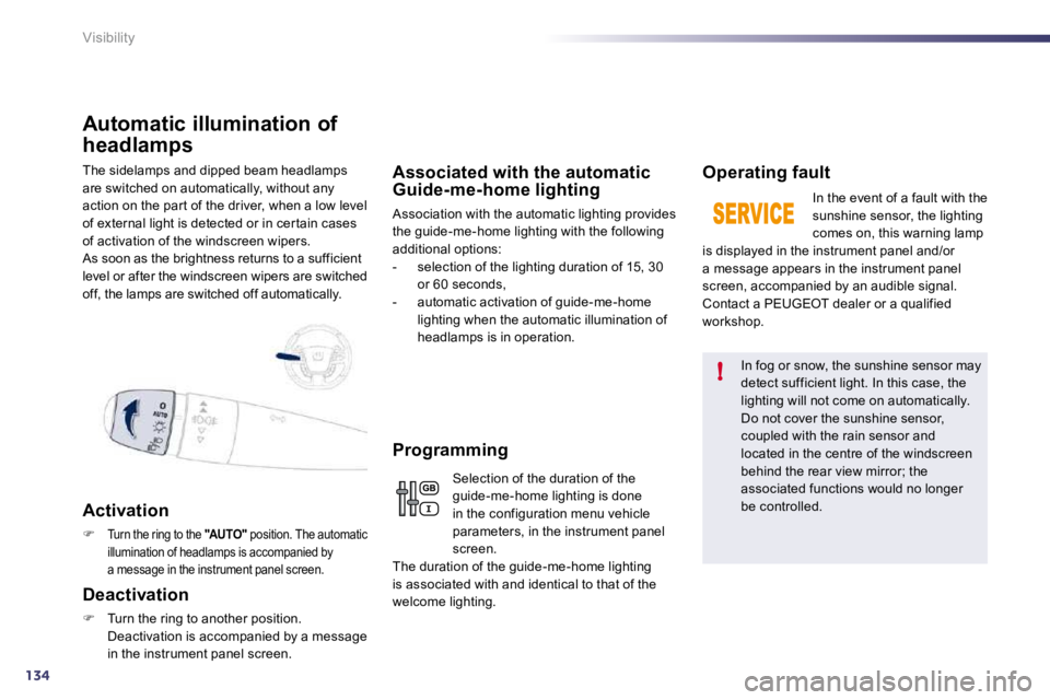 Peugeot 508 2010.5  Owners Manual 134
!
Visibility
 The sidelamps and dipped beam headlamps are switched on automatically, without any action on the par t of the driver, when a low level of external light is detected or in cer tain ca
