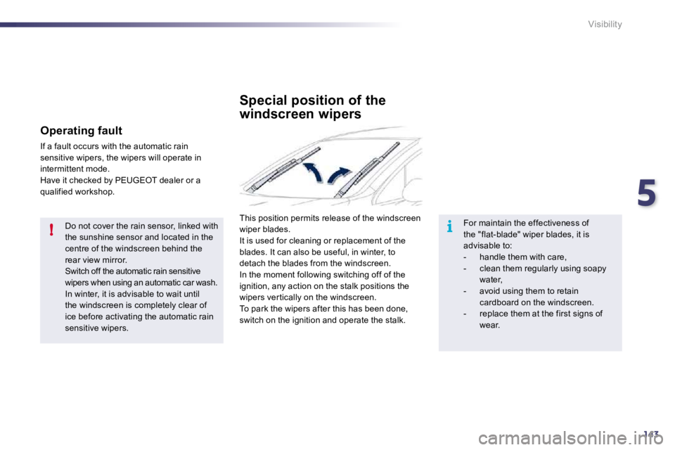 Peugeot 508 2010.5  Owners Manual 5
143
!i
Visibility
  Do not cover the rain sensor, linked with the sunshine sensor and located in the centre of the windscreen behind the rear view mirror.  Switch off the automatic rain sensitive wi