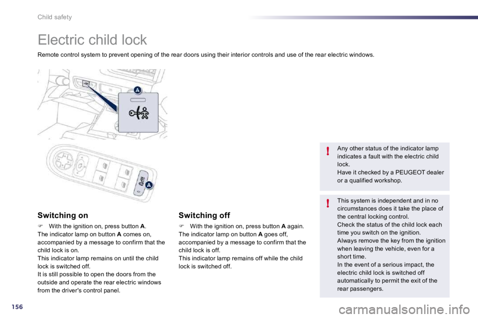 Peugeot 508 2010.5  Owners Manual 156
!
!
Child safety 
 Electric child lock 
 Remote control system to prevent opening of the rear doors using their interior controls and use of the rear electric windows.  
  Switching on 
�   Wit