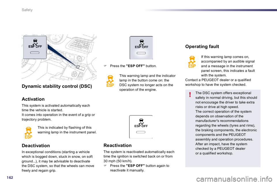 Peugeot 508 2010.5  Owners Manual 162
!
Safety
Dynamic stability control (DSC)  
  Activation 
 This system is activated automatically each time the vehicle is star ted.  It comes into operation in the event of a grip or trajectory pr