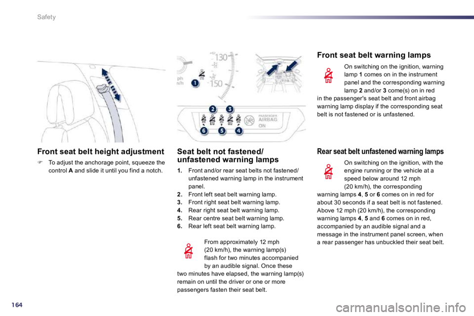 Peugeot 508 2010.5  Owners Manual 164
Safety
Front seat belt height adjustment 
�   To adjust the anchorage point, squeeze the control  A  and slide it until you find a notch.    
  From approximately 12 mph (20 km/h), the warning 