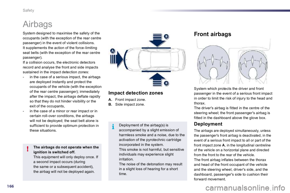 Peugeot 508 2010.5  Owners Manual 166
i
!
Safety 
 Airbags 
  System designed to maximise the safety of the occupants (with the exception of the rear centre passenger) in the event of violent collisions. It supplements the action of t