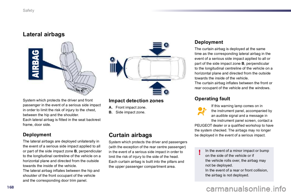 Peugeot 508 2010.5  Owners Manual 168
!
Safety
Lateral airbags 
  Deployment 
 The lateral airbags are deployed unilaterally in the event of a serious side impact applied to all or par t of the side impact zone  B , perpendicular to t