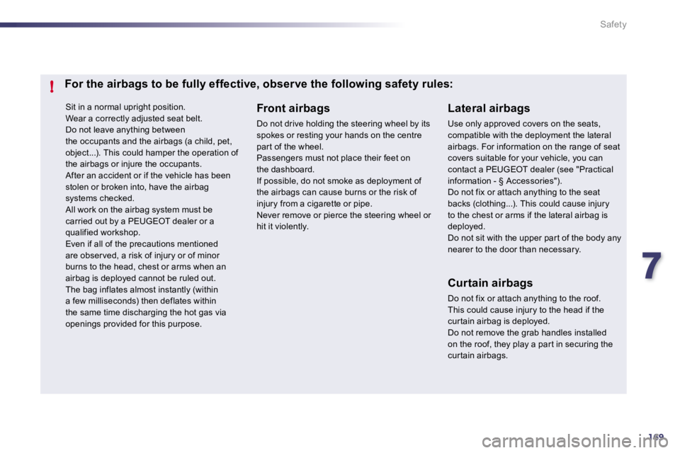 Peugeot 508 2010.5  Owners Manual 7169
!
Safety
 Sit in a normal upright position.  Wear a correctly adjusted seat belt.  Do not leave anything between the occupants and the airbags (a child, pet, object...). This could hamper the ope