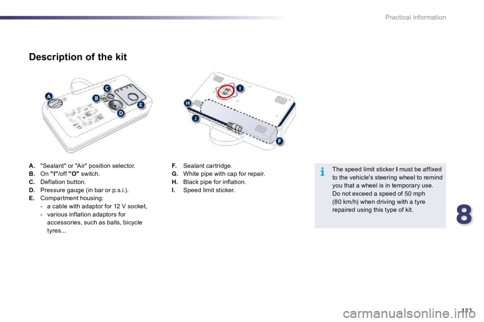 Peugeot 508 2010.5  Owners Manual 8171
i
Practical information
A.   "Sealant" or "Air" position selector. B.   On  "I" /off  "O"  switch. C.   Deflation button. D.   Pressure gauge (in bar or p.s.i.). E.   Compar tment housing:    -  