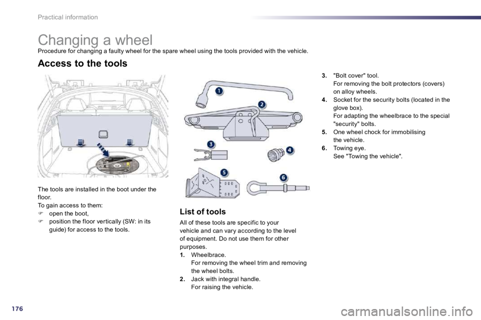 Peugeot 508 2010.5  Owners Manual 176
Practical information 
               Changing a wheel 
 Procedure for changing a faulty wheel for the spare wheel using the tools provided with the vehicle. 
 The tools are installed in the boot 