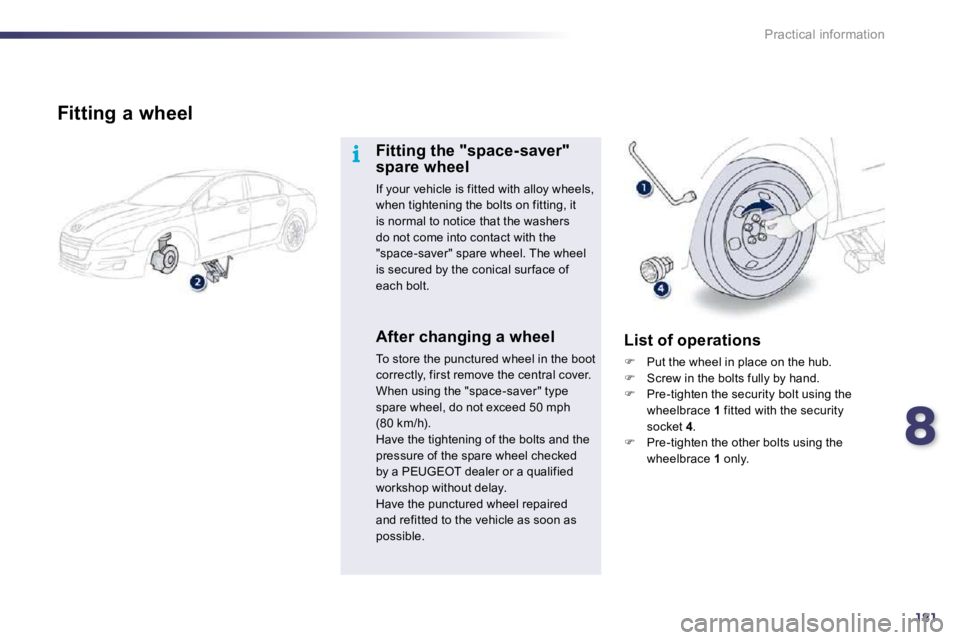 Peugeot 508 2010.5  Owners Manual 8181
i
Practical information
  Fitting a wheel 
  Fitting the "space-saver" spare wheel 
 If your vehicle is fitted with alloy wheels, when tightening the bolts on fitting, it is normal to notice that