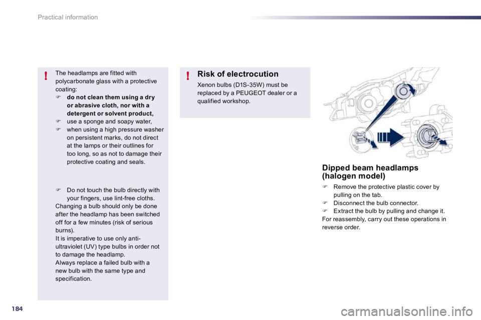 Peugeot 508 2010.5  Owners Manual 184
!!
Practical information
Dipped beam headlamps (halogen model) 
�   Remove the protective plastic cover by pulling on the tab. �   Disconnect the bulb connector. �   Extract the bulb by p