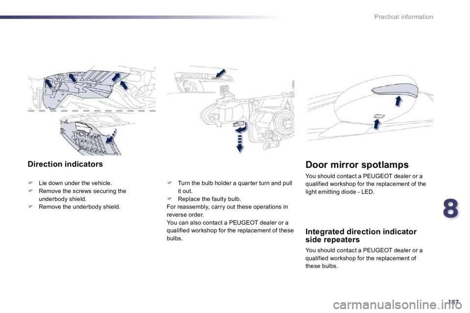 Peugeot 508 2010.5  Owners Manual 8187
Practical information
Direction indicators 
�   Lie down under the vehicle. �   Remove the screws securing the underbody shield. �   Remove the underbody shield. 
�   Turn the bulb ho