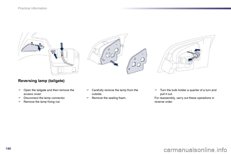 Peugeot 508 2010.5  Owners Manual 190
Practical information
  Reversing lamp (tailgate) 
�   Open the tailgate and then remove the access cover. �   Disconnect the lamp connector. �   Remove the lamp fixing nut. 
�   Caref
