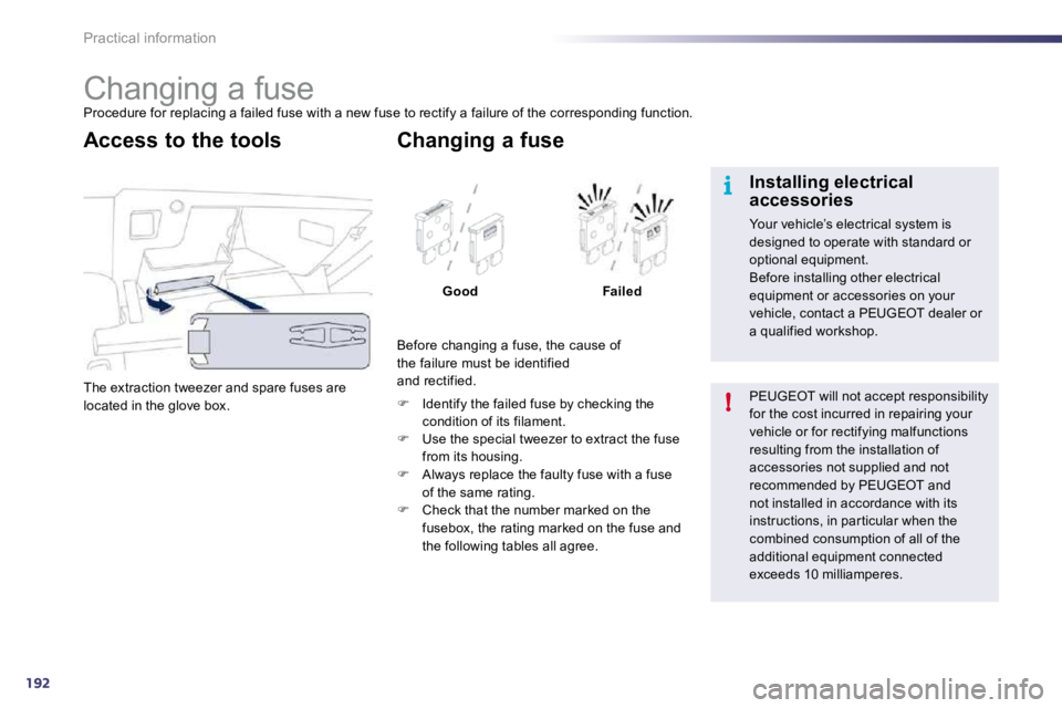 Peugeot 508 2010.5  Owners Manual 192
i
!
Practical information 
                     Changing a fuse 
 Procedure for replacing a failed fuse with a new fuse to rectify a failure of the corresponding function. 
 The extraction tweezer