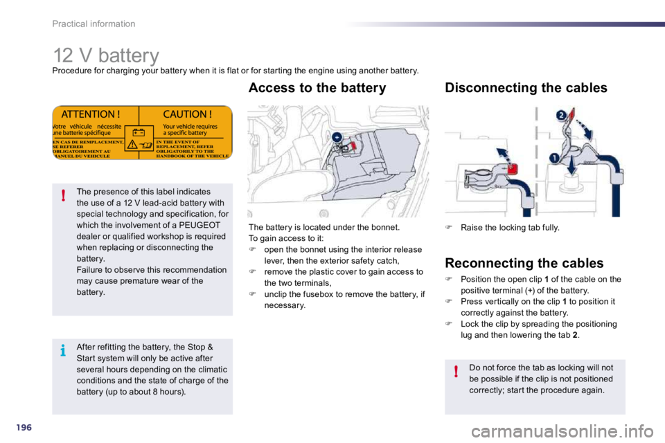 Peugeot 508 2010.5  Owners Manual 196
i
!
!
Practical information 
            12 V battery 
 Procedure for charging your battery when it is flat or for star ting the engine using another battery. 
The presence of this label indicates